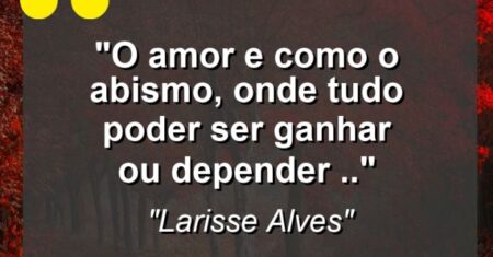 “O amor e como o abismo, onde tudo poder ser ganhar ou depender ..'”