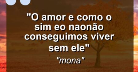“o amor e como o sim eo nao:não conseguimos viver sem ele”