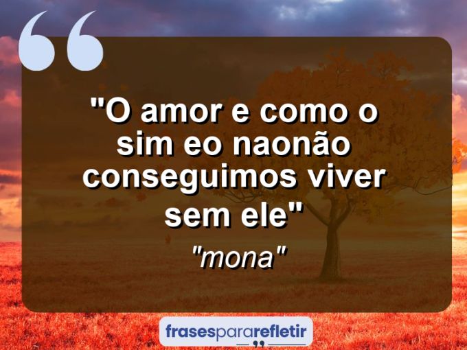 Frases de Amor: mensagens românticas e apaixonantes - “o amor e como o sim eo nao:não conseguimos viver sem ele”