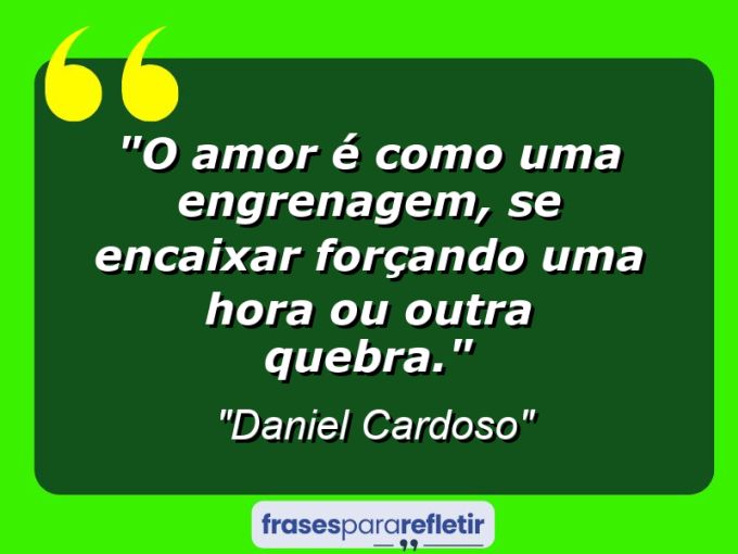 Frases de Amor: mensagens românticas e apaixonantes - “O amor é como uma engrenagem, se encaixar forçando uma hora ou outra quebra.”