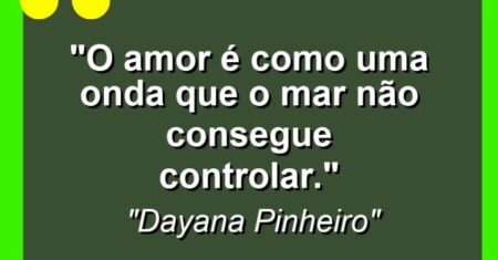 “O amor é como uma onda que o mar não consegue controlar.”