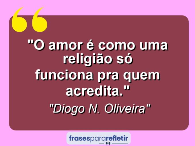 Frases de Amor: mensagens românticas e apaixonantes - “O amor é como uma religião: Só funciona pra quem acredita.”