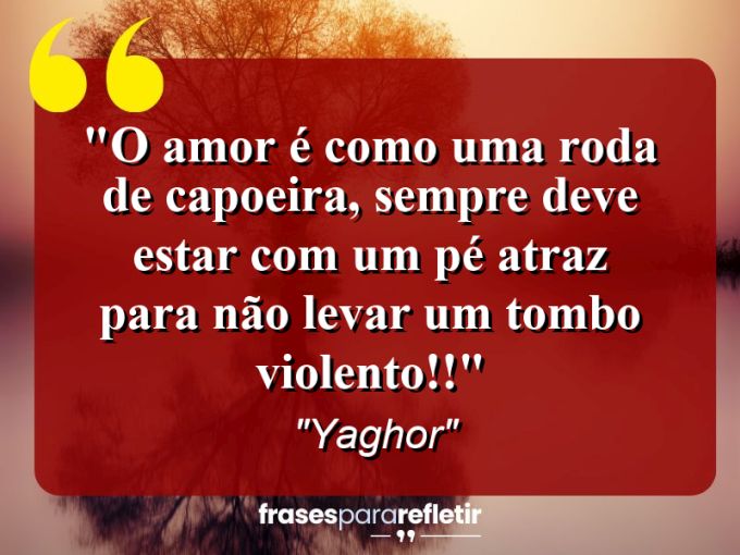 Frases de Amor: mensagens românticas e apaixonantes - “O amor é como uma roda de capoeira, sempre deve estar com um pé atraz para não levar um tombo violento!!”