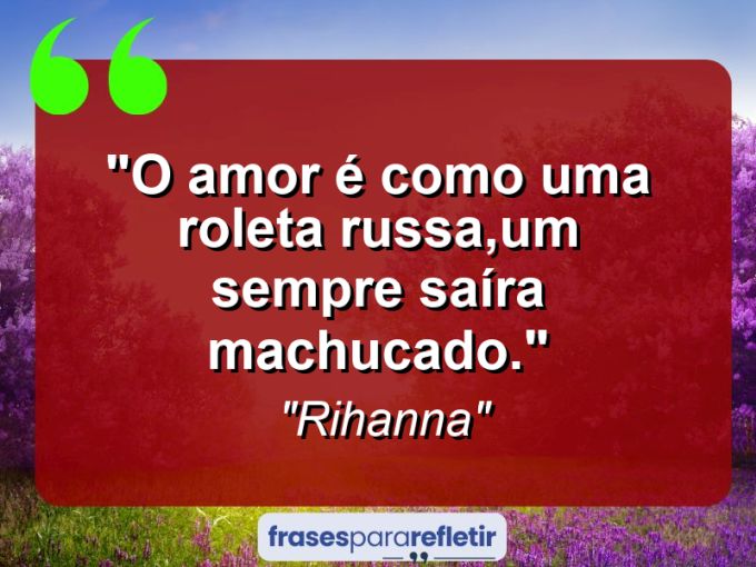 Frases de Amor: mensagens românticas e apaixonantes - “O amor é como uma roleta russa,um sempre saíra machucado.”