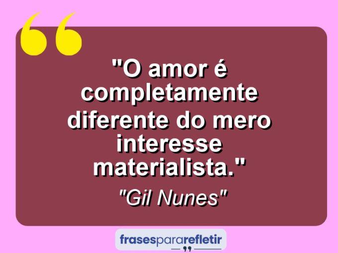 Frases de Amor: mensagens românticas e apaixonantes - “O amor é completamente diferente do mero interesse materialista.”