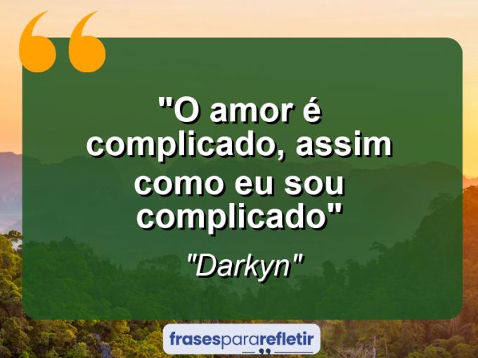 Frases de Amor: mensagens românticas e apaixonantes - “O amor é complicado, assim como eu sou complicado”