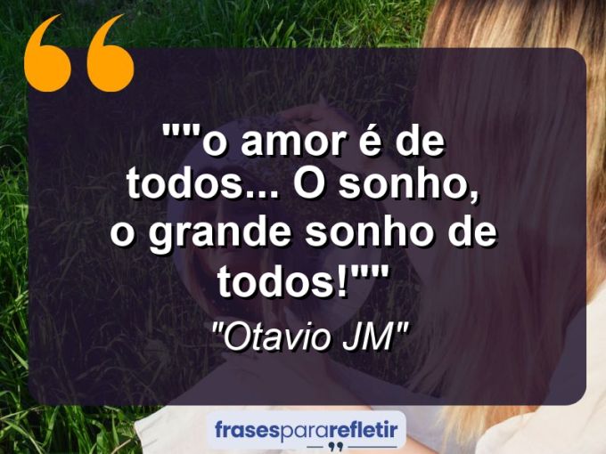 Frases de Amor: mensagens românticas e apaixonantes - “”O Amor é de todos… O Sonho, o grande sonho de todos!””