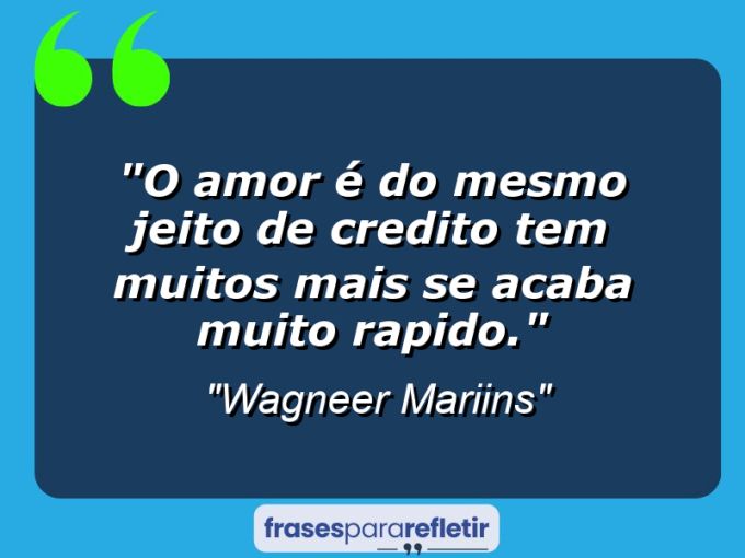 Frases de Amor: mensagens românticas e apaixonantes - “O Amor é Do Mesmo Jeito De Credito Tem Muitos Mais Se Acaba Muito Rapido.”