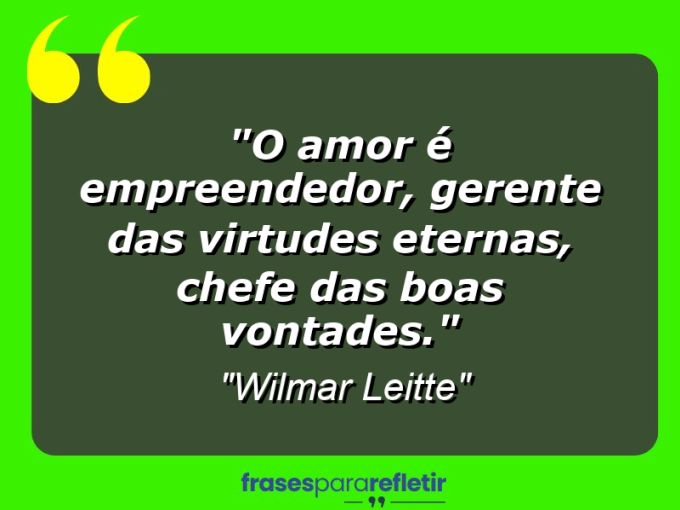 Frases de Amor: mensagens românticas e apaixonantes - “O amor é empreendedor, gerente das virtudes eternas, chefe das boas vontades.”