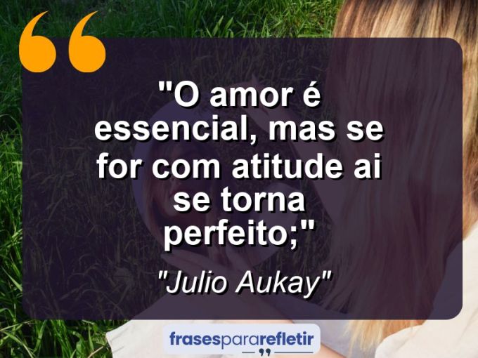 Frases de Amor: mensagens românticas e apaixonantes - “O amor é essencial, mas se for com atitude ai se torna perfeito;”