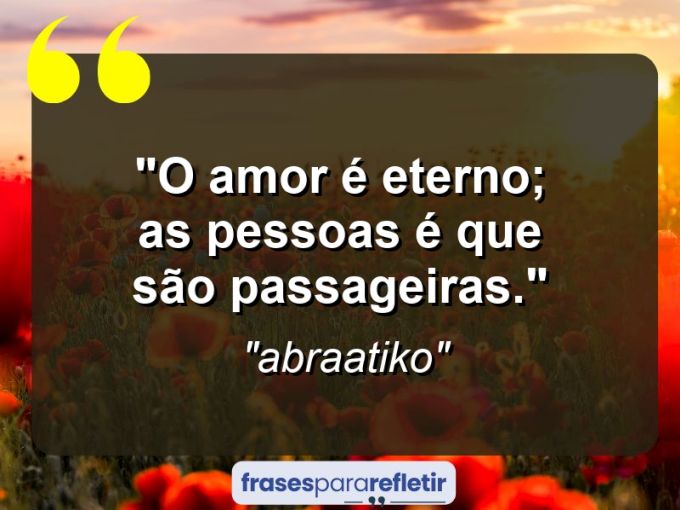 Frases de Amor: mensagens românticas e apaixonantes - “O amor é eterno; as pessoas é que são passageiras.”