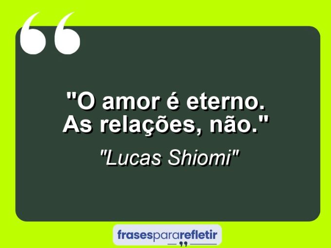 Frases de Amor: mensagens românticas e apaixonantes - “O amor é eterno. As relações, não.”