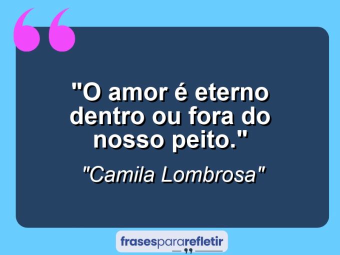 Frases de Amor: mensagens românticas e apaixonantes - “O amor é eterno dentro ou fora do nosso peito.”