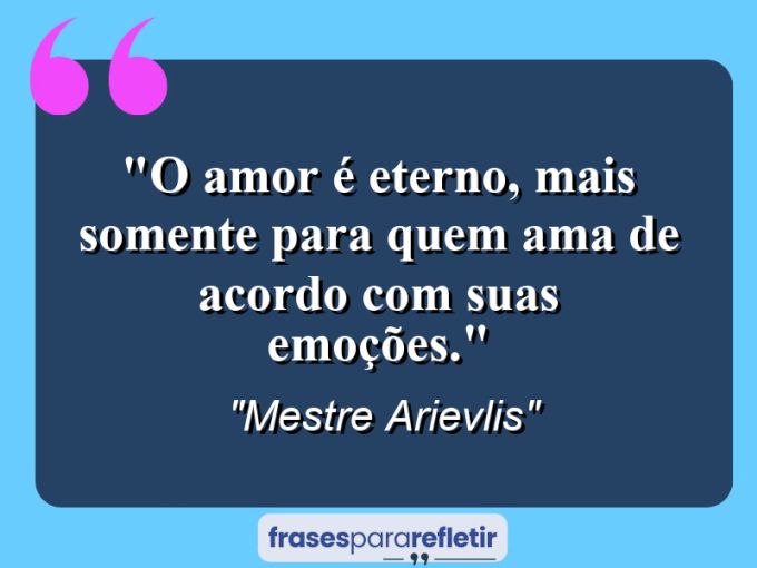 Frases de Amor: mensagens românticas e apaixonantes - “O amor é eterno, mais somente para quem ama de acordo com suas emoções.”