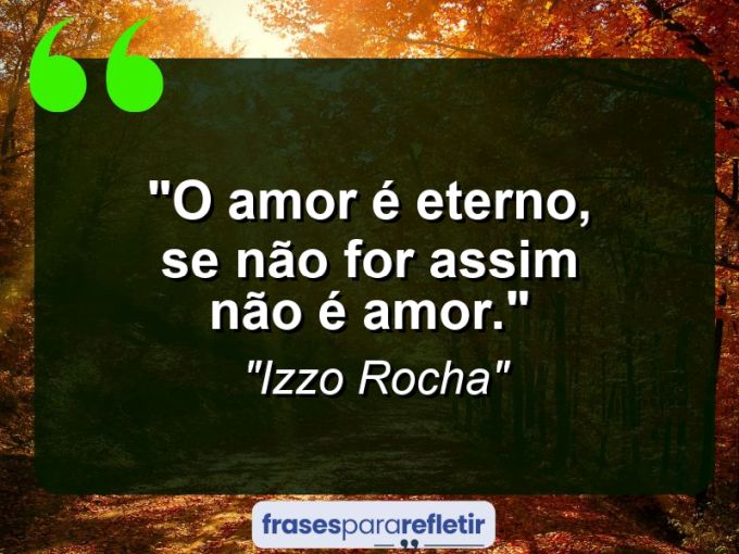 Frases de Amor: mensagens românticas e apaixonantes - “O amor é eterno, se não for assim não é amor.”