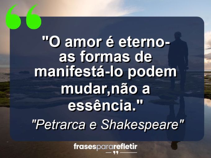 Frases de Amor: mensagens românticas e apaixonantes - “O amor é eterno-as formas de manifestá-lo podem mudar,não a essência.”