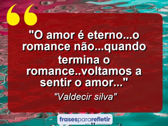 Frases de Amor: mensagens românticas e apaixonantes - “O amor é eterno…o Romance não…quando termina o romance..voltamos a sentir o amor⁠…”