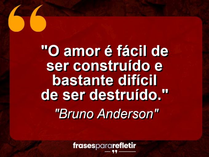 Frases de Amor: mensagens românticas e apaixonantes - “O amor é fácil de ser construído e bastante difícil de ser destruído.”