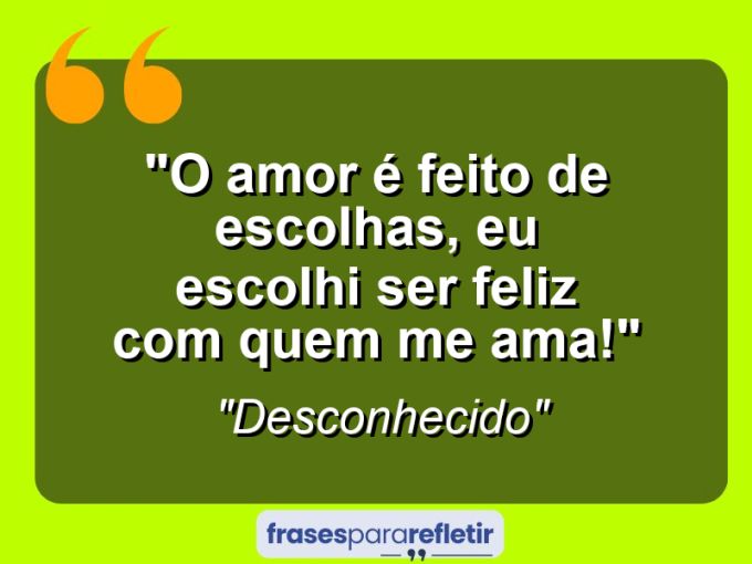 Frases de Amor: mensagens românticas e apaixonantes - “O amor é feito de escolhas, eu escolhi ser feliz com quem me ama!”