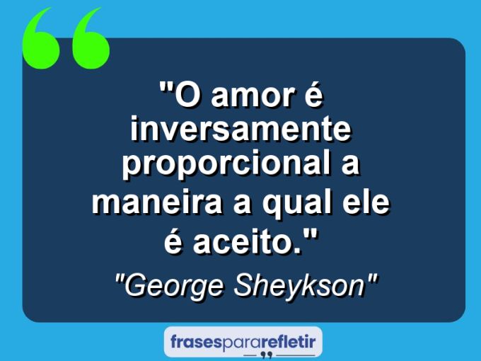 Frases de Amor: mensagens românticas e apaixonantes - “O Amor é inversamente proporcional a maneira a qual ele é aceito.”