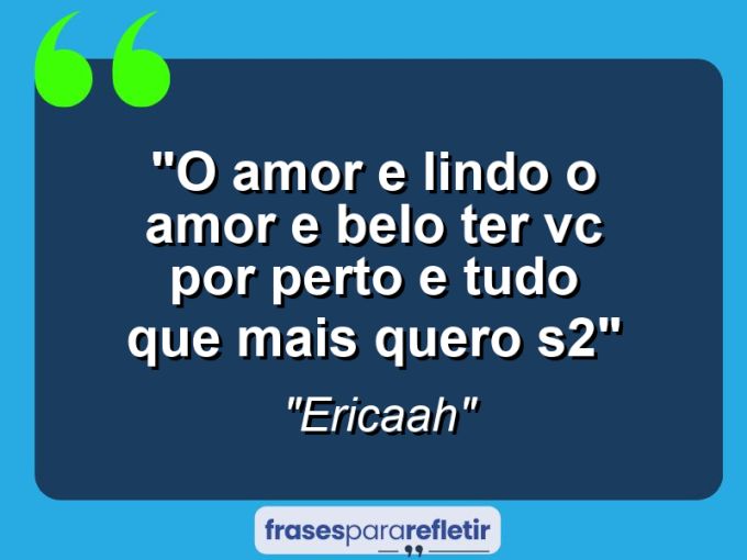 Frases de Amor: mensagens românticas e apaixonantes - “O amor e lindo o amor e belo ter vc por perto e tudo que mais quero s2”