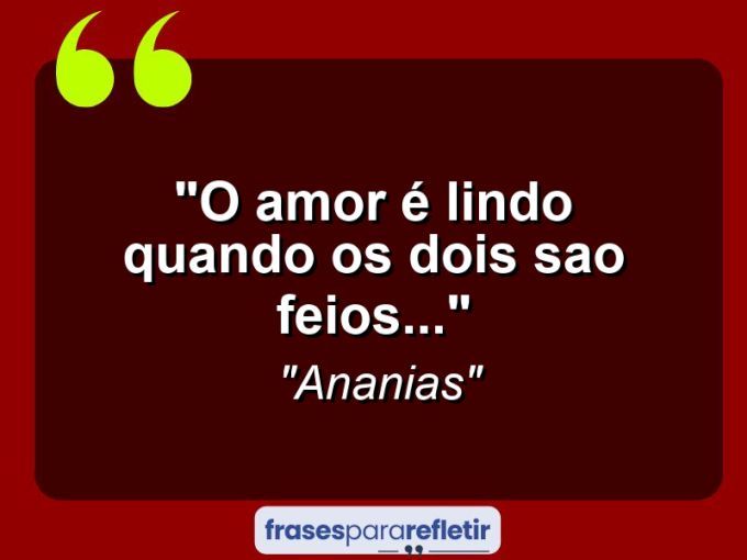 Frases de Amor: mensagens românticas e apaixonantes - “O amor é lindo quando os dois sao feios…”