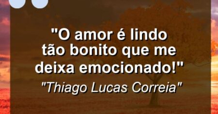 “O Amor é lindo tão bonito que me deixa emocionado!”
