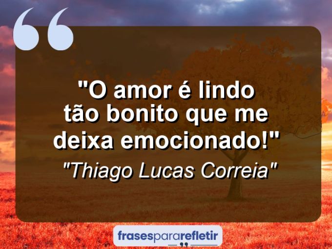 Frases de Amor: mensagens românticas e apaixonantes - “O Amor é lindo tão bonito que me deixa emocionado!”