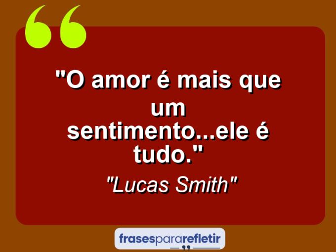 Frases de Amor: mensagens românticas e apaixonantes - “O amor é mais que um sentimento…ele é tudo.”