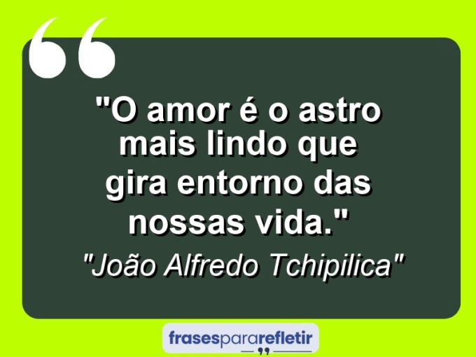 Frases de Amor: mensagens românticas e apaixonantes - “O amor é o astro mais lindo que gira entorno das nossas vida.”