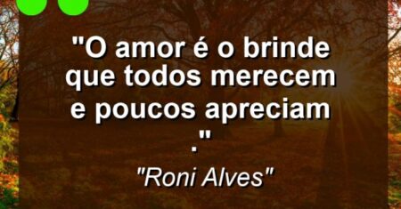 “O amor é o brinde que todos merecem e poucos apreciam .”