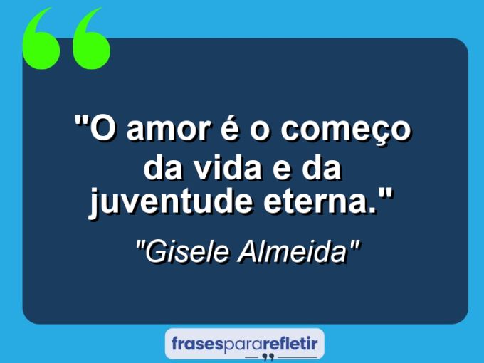 Frases de Amor: mensagens românticas e apaixonantes - “O amor é o começo da vida e da juventude eterna.”