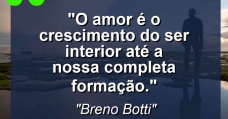 “O amor é o crescimento do ser interior até a nossa completa formação.”