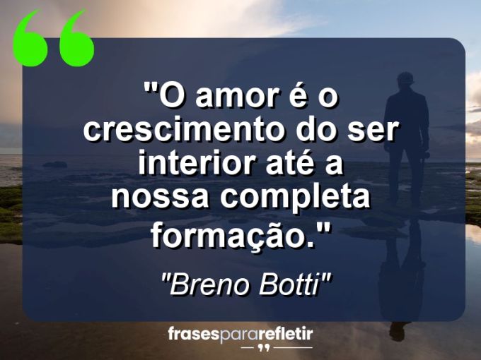 Frases de Amor: mensagens românticas e apaixonantes - “O amor é o crescimento do ser interior até a nossa completa formação.”