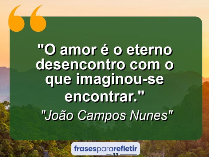 Frases de Amor: mensagens românticas e apaixonantes - “O amor é o eterno desencontro com o que imaginou-se encontrar.”