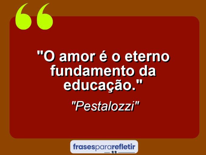 Frases de Amor: mensagens românticas e apaixonantes - “O amor é o eterno fundamento da educação.”