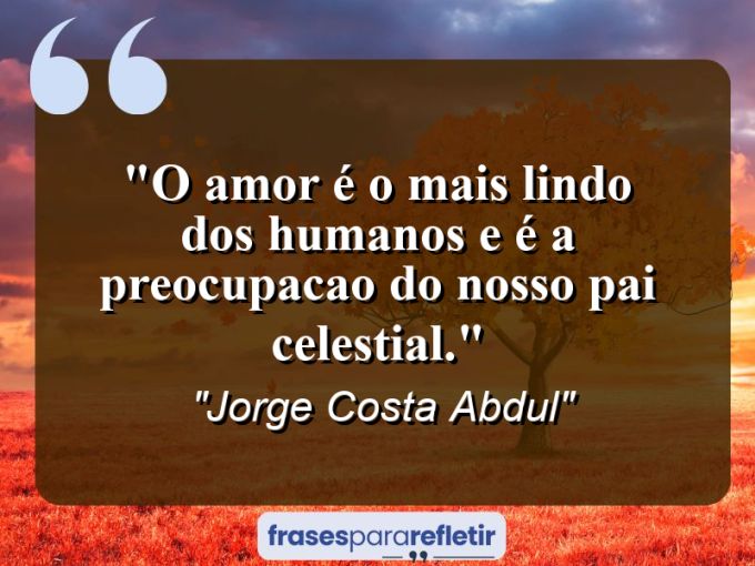 Frases de Amor: mensagens românticas e apaixonantes - “O amor é o mais lindo dos humanos e é a preocupacao do nosso pai celestial.”