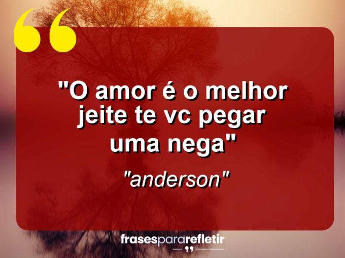 Frases de Amor: mensagens românticas e apaixonantes - “O amor é o melhor jeite te vc pegar uma nega”