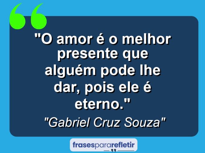 Frases de Amor: mensagens românticas e apaixonantes - “O amor é o melhor presente que alguém pode lhe dar, pois ele é eterno.”