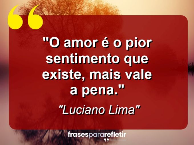 Frases de Amor: mensagens românticas e apaixonantes - “O amor é o pior sentimento que existe, Mais vale a pena.”