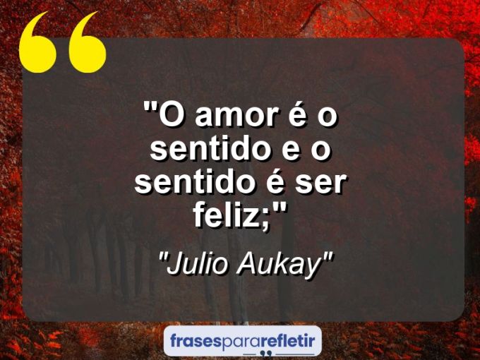 Frases de Amor: mensagens românticas e apaixonantes - “O amor é o sentido e o sentido é ser feliz;”