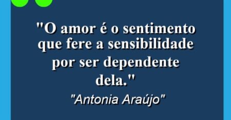 “O amor é o sentimento que fere a sensibilidade por ser dependente dela.”