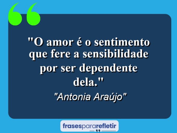 Frases de Amor: mensagens românticas e apaixonantes - “O amor é o sentimento que fere a sensibilidade por ser dependente dela.”