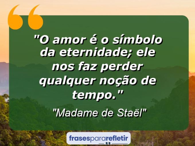 Frases de Amor: mensagens românticas e apaixonantes - “O amor é o símbolo da eternidade; ele nos faz perder qualquer noção de tempo.”