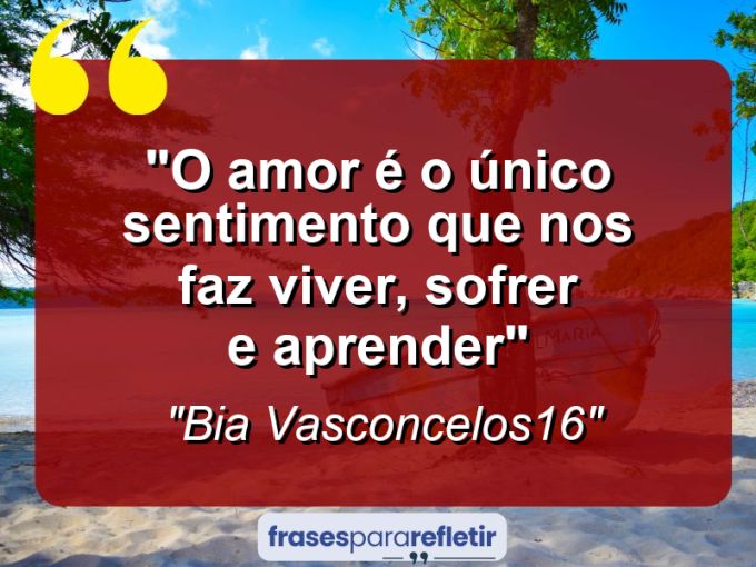 Frases de Amor: mensagens românticas e apaixonantes - “O amor é o único sentimento que nos faz viver, sofrer e aprender”