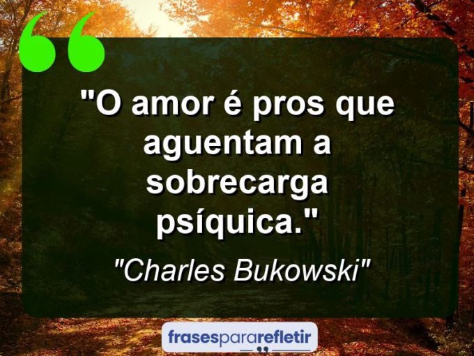 Frases de Amor: mensagens românticas e apaixonantes - “O amor é pros que aguentam a sobrecarga psíquica.”