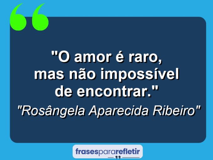 Frases de Amor: mensagens românticas e apaixonantes - “O amor é raro, mas não impossível de encontrar.”