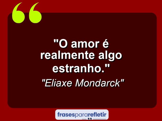 Frases de Amor: mensagens românticas e apaixonantes - “O amor é realmente algo estranho.”