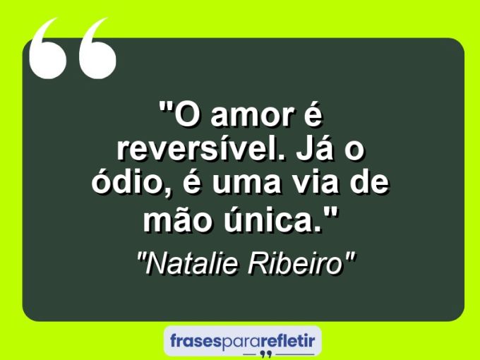 Frases de Amor: mensagens românticas e apaixonantes - “O amor é reversível. Já o ódio, é uma via de mão única.”