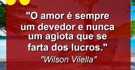 “O amor é sempre um devedor e nunca um agiota que se farta dos lucros.”